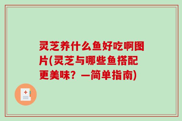 灵芝养什么鱼好吃啊图片(灵芝与哪些鱼搭配更美味？—简单指南)