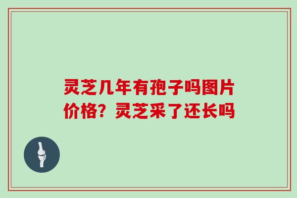灵芝几年有孢子吗图片价格？灵芝采了还长吗