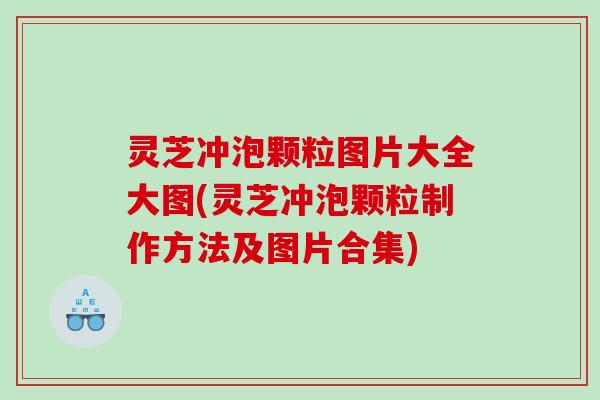 灵芝冲泡颗粒图片大全大图(灵芝冲泡颗粒制作方法及图片合集) 灵芝冲泡颗粒图片大全大图(灵芝冲泡颗粒制作方法及图片合集)