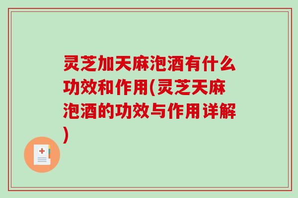 灵芝加天麻泡酒有什么功效和作用(灵芝天麻泡酒的功效与作用详解)