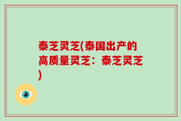 泰芝灵芝(泰国出产的高质量灵芝:泰芝灵芝) 泰芝灵芝(泰国出产的高质量灵芝:泰芝灵芝)