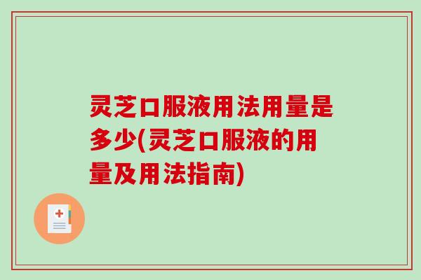 灵芝口服液用法用量是多少(灵芝口服液的用量及用法指南)