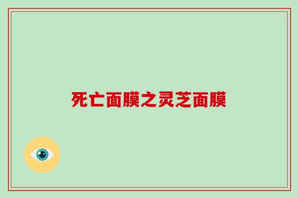 死亡面膜之灵芝面膜 死亡面膜之灵芝面膜