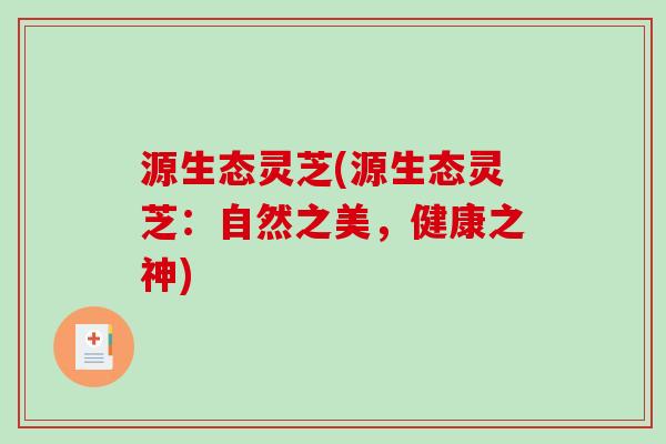 源生态灵芝(源生态灵芝:自然之美,健康之神) 源生态灵芝(源生态灵芝:自然之美,健康之神)