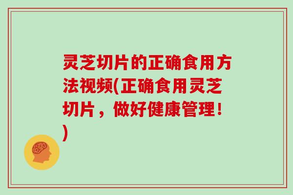 灵芝切片的正确食用方法视频(正确食用灵芝切片,做好健康管理!) 灵芝切片的正确食用方法视频(正确食用灵芝切片,做好健康管理!)