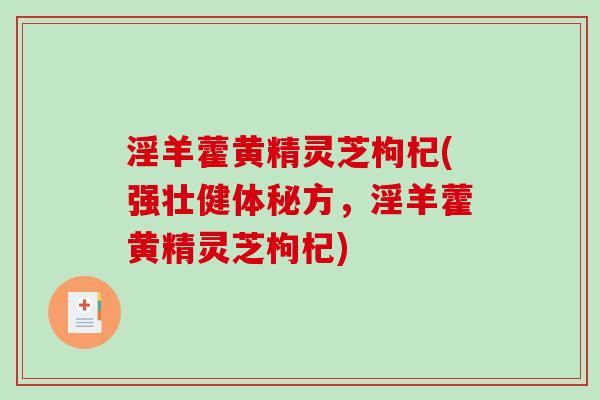 淫羊藿黄精灵芝枸杞(强壮健体秘方,淫羊藿黄精灵芝枸杞) 淫羊藿黄精灵芝枸杞(强壮健体秘方,淫羊藿黄精灵芝枸杞)