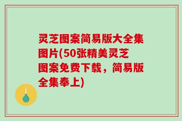 灵芝图案简易版大全集图片(50张精美灵芝图案免费下载,简易版全集奉上) 灵芝图案简易版大全集图片(50张精美灵芝图案免费下载,简易版全集奉上)