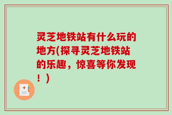 灵芝地铁站有什么玩的地方(探寻灵芝地铁站的乐趣,惊喜等你发现!) 灵芝地铁站有什么玩的地方(探寻灵芝地铁站的乐趣,惊喜等你发现!)