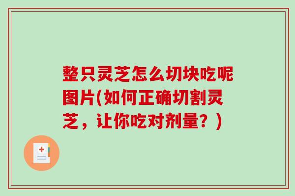 整只灵芝怎么切块吃呢图片(如何正确切割灵芝,让你吃对剂量?) 整只灵芝怎么切块吃呢图片(如何正确切割灵芝,让你吃对剂量?)