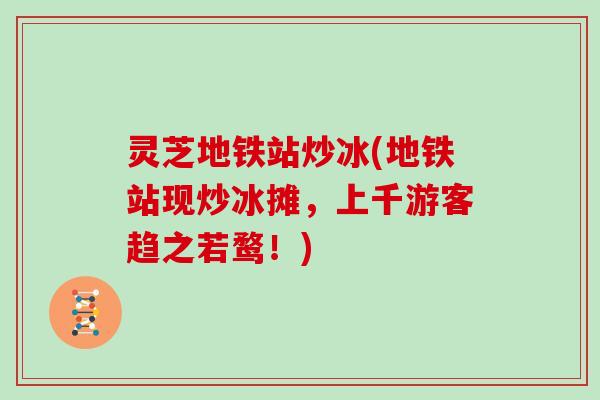 灵芝地铁站炒冰(地铁站现炒冰摊,上千游客趋之若鹜!) 灵芝地铁站炒冰(地铁站现炒冰摊,上千游客趋之若鹜!)