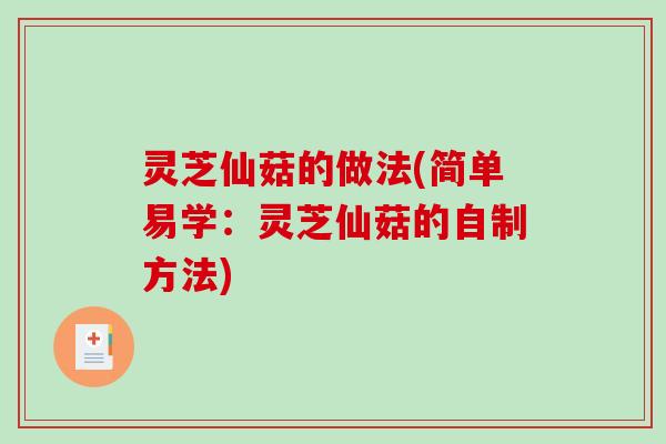 灵芝仙菇的做法(简单易学:灵芝仙菇的自制方法) 灵芝仙菇的做法(简单易学:灵芝仙菇的自制方法)