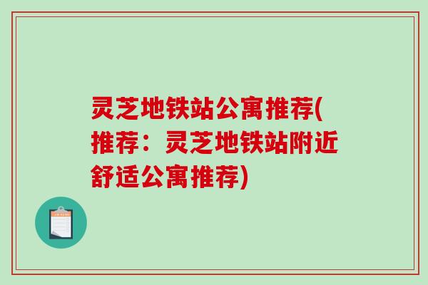 灵芝地铁站公寓推荐(推荐:灵芝地铁站附近舒适公寓推荐) 灵芝地铁站公寓推荐(推荐:灵芝地铁站附近舒适公寓推荐)