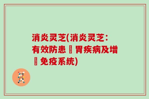 灵芝(灵芝:有效防患腸胃及增強免疫系统) 灵芝(灵芝:有效防患腸胃及增強免疫系统)