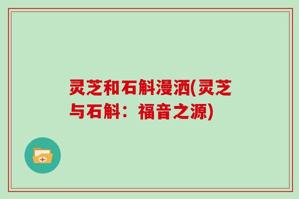 灵芝和石斛漫洒(灵芝与石斛：福音之源)