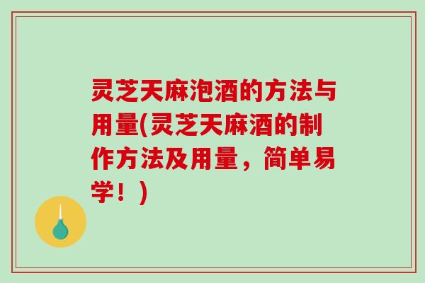 灵芝天麻泡酒的方法与用量(灵芝天麻酒的制作方法及用量,简单易学!) 灵芝天麻泡酒的方法与用量(灵芝天麻酒的制作方法及用量,简单易学!)