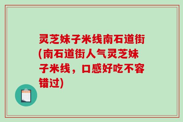 灵芝妹子米线南石道街(南石道街人气灵芝妹子米线,口感好吃不容错过) 灵芝妹子米线南石道街(南石道街人气灵芝妹子米线,口感好吃不容错过)
