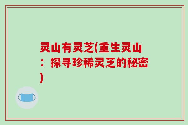 灵山有灵芝(重生灵山:探寻珍稀灵芝的秘密) 灵山有灵芝(重生灵山:探寻珍稀灵芝的秘密)