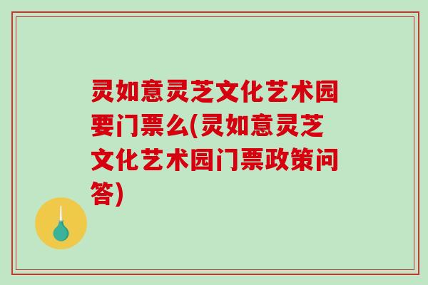 灵如意灵芝文化艺术园要门票么(灵如意灵芝文化艺术园门票政策问答)