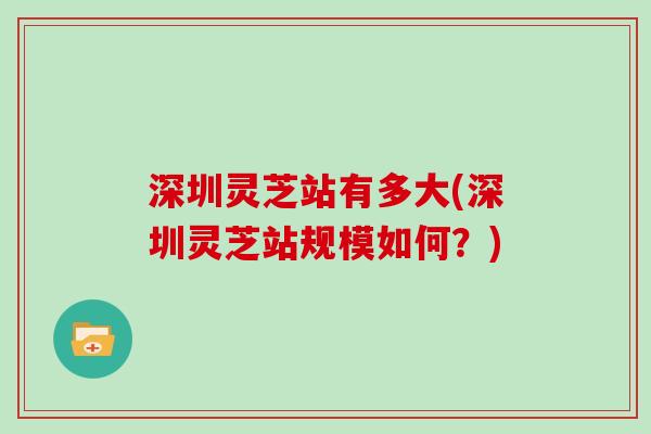 深圳灵芝站有多大(深圳灵芝站规模如何?) 深圳灵芝站有多大(深圳灵芝站规模如何?)