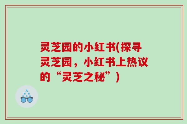 灵芝园的小红书(探寻灵芝园，小红书上热议的“灵芝之秘”)