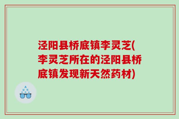 泾阳县桥底镇李灵芝(李灵芝所在的泾阳县桥底镇发现新天然药材) 泾阳县桥底镇李灵芝(李灵芝所在的泾阳县桥底镇发现新天然药材)