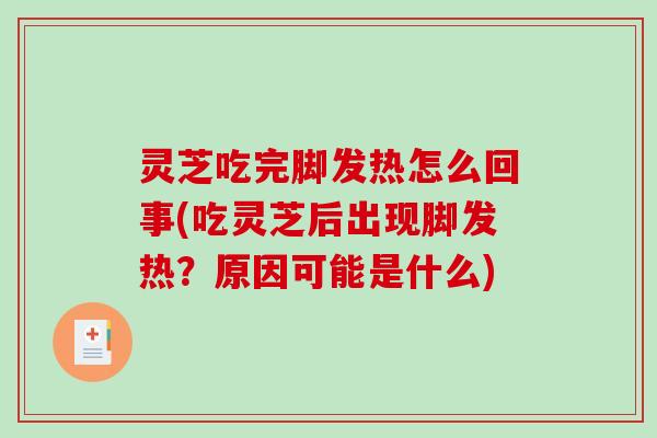 灵芝吃完脚发热怎么回事(吃灵芝后出现脚发热?原因可能是什么) 灵芝吃完脚发热怎么回事(吃灵芝后出现脚发热?原因可能是什么)