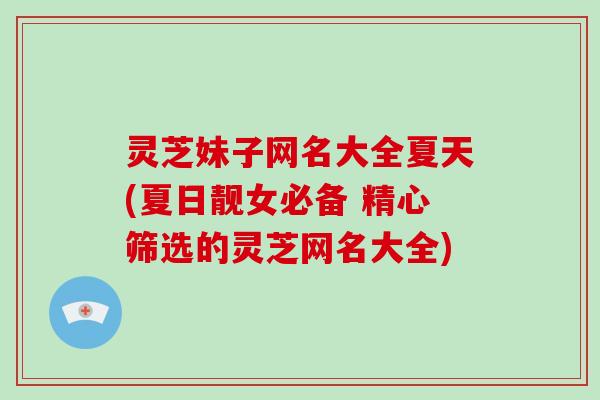 灵芝妹子网名大全夏天(夏日靓女必备 精心筛选的灵芝网名大全) 灵芝妹子网名大全夏天(夏日靓女必备 精心筛选的灵芝网名大全)