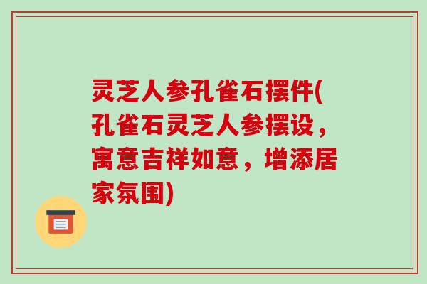 灵芝人参孔雀石摆件(孔雀石灵芝人参摆设,寓意吉祥如意,增添居家氛围) 灵芝人参孔雀石摆件(孔雀石灵芝人参摆设,寓意吉祥如意,增添居家氛围)