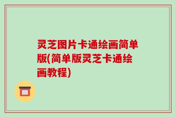 灵芝图片卡通绘画简单版(简单版灵芝卡通绘画教程) 灵芝图片卡通绘画简单版(简单版灵芝卡通绘画教程)