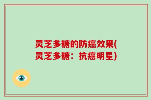 灵芝多糖的防效果(灵芝多糖：抗明星)