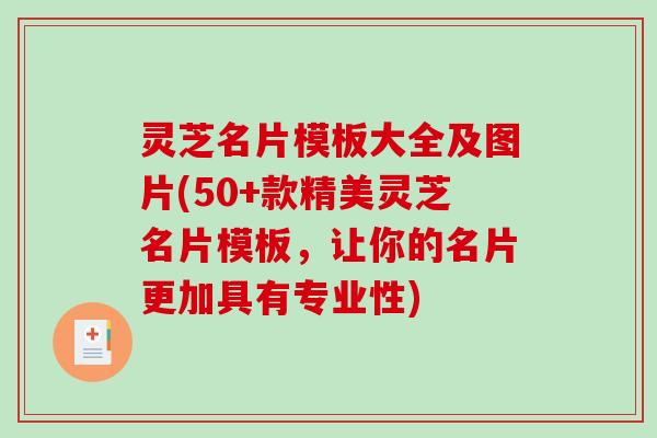 灵芝名片模板大全及图片(50+款精美灵芝名片模板,让你的名片更加具有专业性) 灵芝名片模板大全及图片(50+款精美灵芝名片模板,让你的名片更加具有专业性)