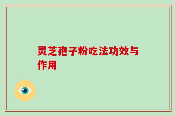 灵芝孢子粉吃法功效与作用 灵芝孢子粉吃法功效与作用