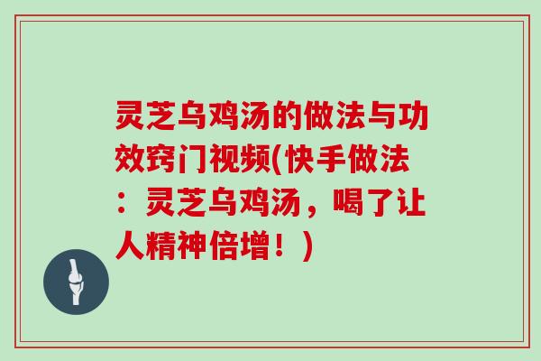 灵芝乌鸡汤的做法与功效窍门视频(快手做法:灵芝乌鸡汤,喝了让人精神倍增!) 灵芝乌鸡汤的做法与功效窍门视频(快手做法:灵芝乌鸡汤,喝了让人精神倍增!)
