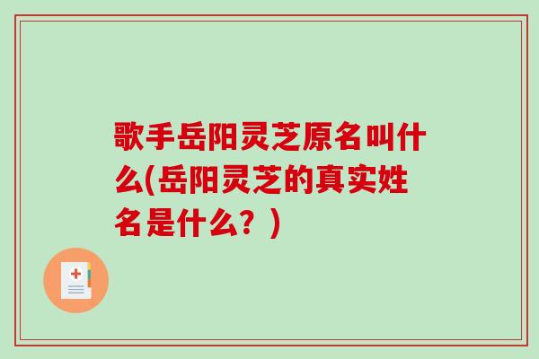 歌手岳阳灵芝原名叫什么(岳阳灵芝的真实姓名是什么？)