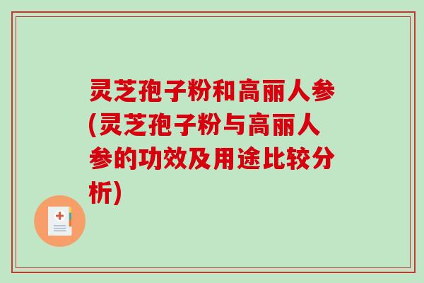 灵芝孢子粉和高丽人参(灵芝孢子粉与高丽人参的功效及用途比较分析) 灵芝孢子粉和高丽人参(灵芝孢子粉与高丽人参的功效及用途比较分析)
