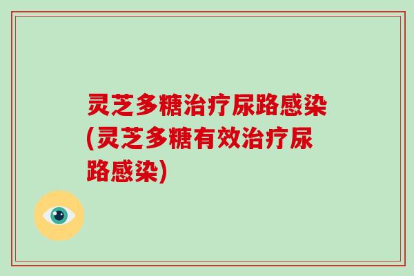 灵芝多糖尿路(灵芝多糖有效尿路) 灵芝多糖尿路(灵芝多糖有效尿路)