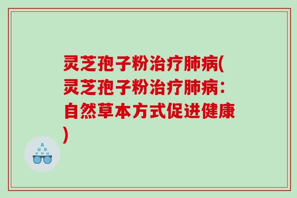 灵芝孢子粉(灵芝孢子粉:自然草本方式促进健康) 灵芝孢子粉(灵芝孢子粉:自然草本方式促进健康)
