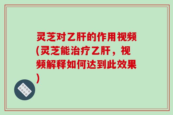 灵芝对的作用视频(灵芝能,视频解释如何达到此效果) 灵芝对的作用视频(灵芝能,视频解释如何达到此效果)