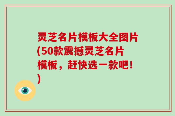 灵芝名片模板大全图片(50款震撼灵芝名片模板,赶快选一款吧!) 灵芝名片模板大全图片(50款震撼灵芝名片模板,赶快选一款吧!)