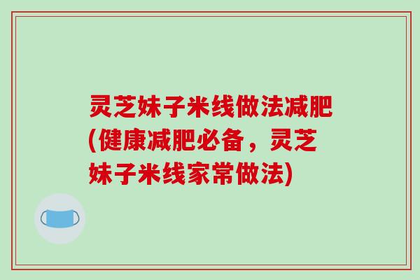 灵芝妹子米线做法(健康必备,灵芝妹子米线家常做法) 灵芝妹子米线做法(健康必备,灵芝妹子米线家常做法)