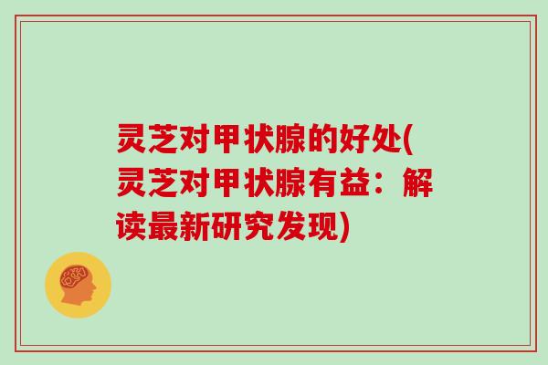 灵芝对的好处(灵芝对有益:解读新研究发现) 灵芝对的好处(灵芝对有益:解读新研究发现)