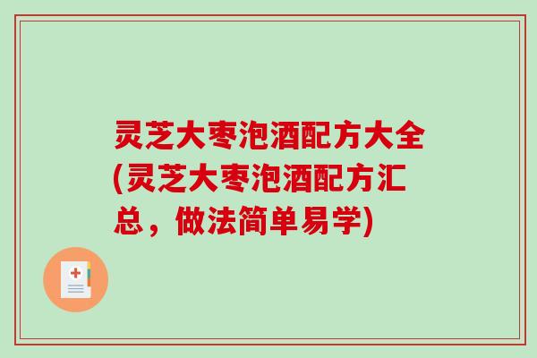 灵芝大枣泡酒配方大全(灵芝大枣泡酒配方汇总,做法简单易学) 灵芝大枣泡酒配方大全(灵芝大枣泡酒配方汇总,做法简单易学)