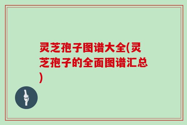 灵芝孢子图谱大全(灵芝孢子的全面图谱汇总)