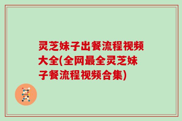 灵芝妹子出餐流程视频大全(全网全灵芝妹子餐流程视频合集) 灵芝妹子出餐流程视频大全(全网全灵芝妹子餐流程视频合集)