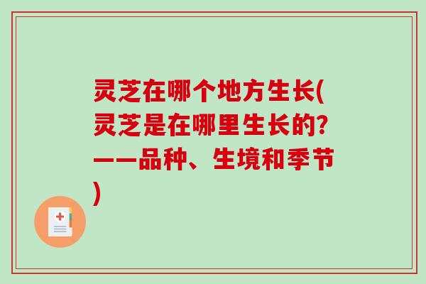 灵芝在哪个地方生长(灵芝是在哪里生长的?——品种、生境和季节) 灵芝在哪个地方生长(灵芝是在哪里生长的?——品种、生境和季节)
