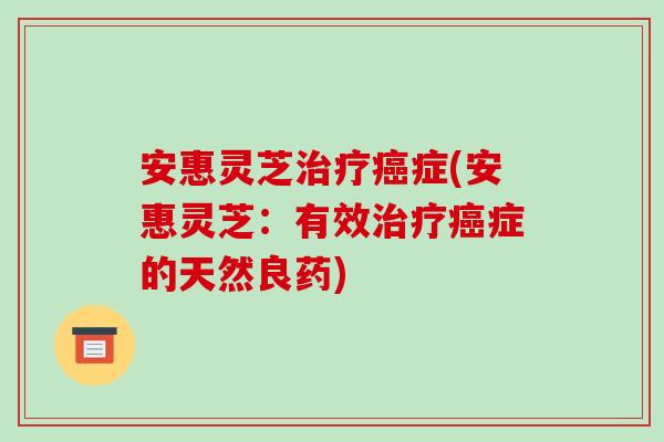 安惠灵芝症(安惠灵芝:有效症的天然良药) 安惠灵芝症(安惠灵芝:有效症的天然良药)