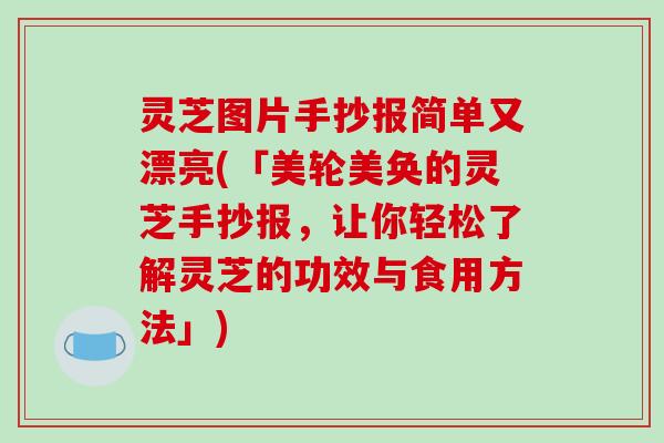 灵芝图片手抄报简单又漂亮(「美轮美奂的灵芝手抄报,让你轻松了解灵芝的功效与食用方法」) 灵芝图片手抄报简单又漂亮(「美轮美奂的灵芝手抄报,让你轻松了解灵芝的功效与食用方法」)