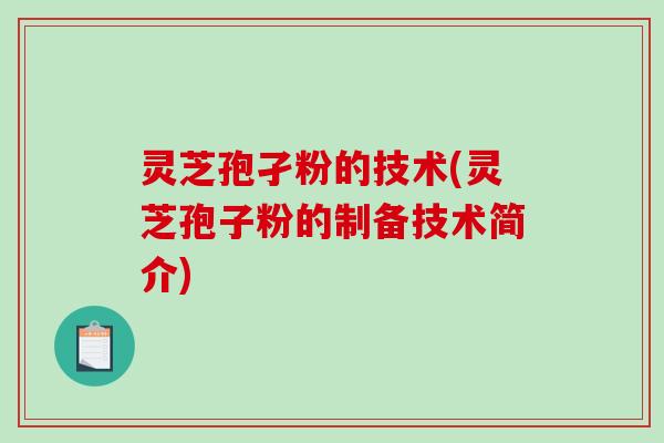灵芝孢孑粉的技术(灵芝孢子粉的制备技术简介) 灵芝孢孑粉的技术(灵芝孢子粉的制备技术简介)