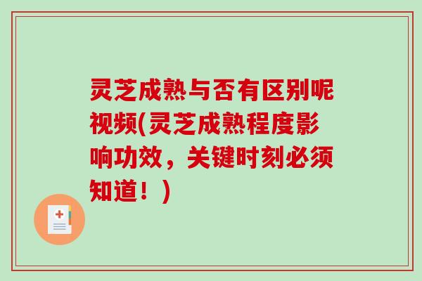灵芝成熟与否有区别呢视频(灵芝成熟程度影响功效,关键时刻必须知道!) 灵芝成熟与否有区别呢视频(灵芝成熟程度影响功效,关键时刻必须知道!)