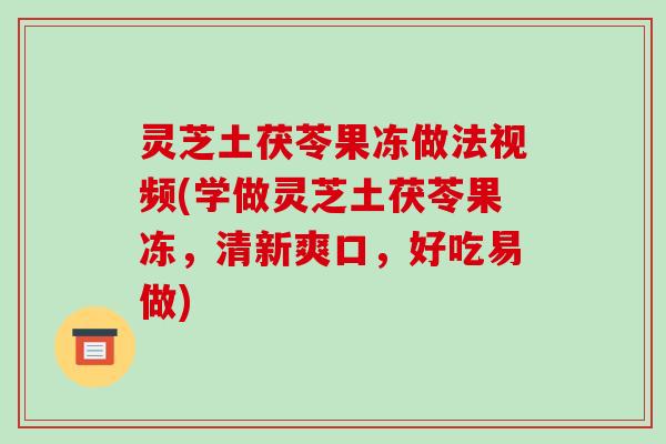 灵芝土茯苓果冻做法视频(学做灵芝土茯苓果冻,清新爽口,好吃易做) 灵芝土茯苓果冻做法视频(学做灵芝土茯苓果冻,清新爽口,好吃易做)